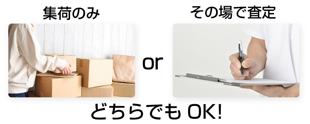 その場で査定、集荷のみ、どちらでもOK